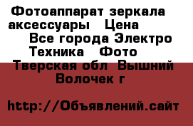 Фотоаппарат зеркала   аксессуары › Цена ­ 45 000 - Все города Электро-Техника » Фото   . Тверская обл.,Вышний Волочек г.